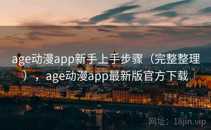 age动漫app新手上手步骤（完整整理），age动漫app最新版官方下载