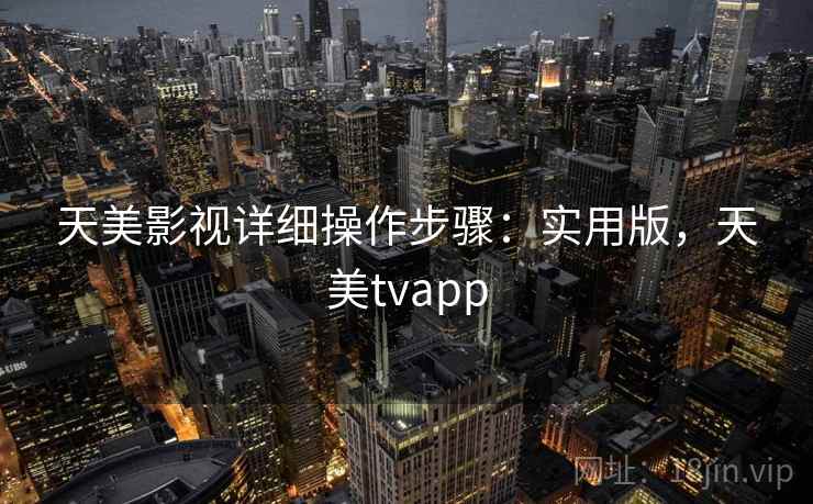 天美影视详细操作步骤：实用版，天美tvapp