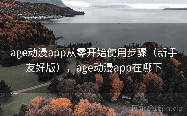 age动漫app从零开始使用步骤（新手友好版），age动漫app在哪下