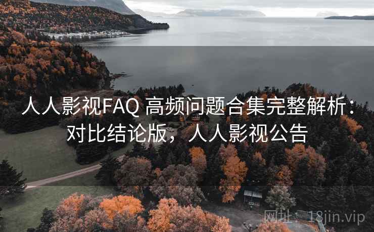 人人影视FAQ 高频问题合集完整解析：对比结论版，人人影视公告