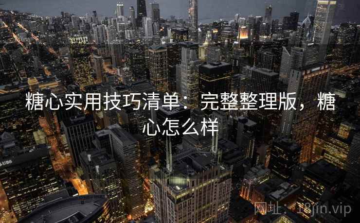 糖心实用技巧清单：完整整理版，糖心怎么样