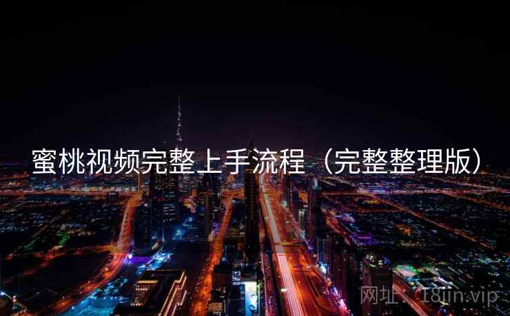 蜜桃视频完整上手流程（完整整理版）