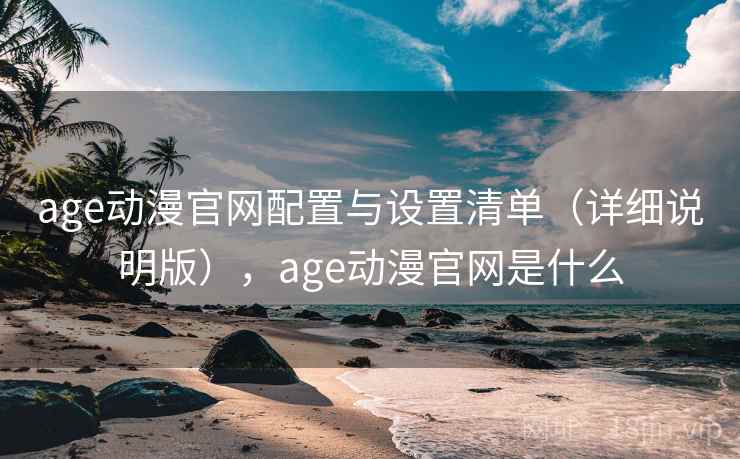 age动漫官网配置与设置清单（详细说明版），age动漫官网是什么