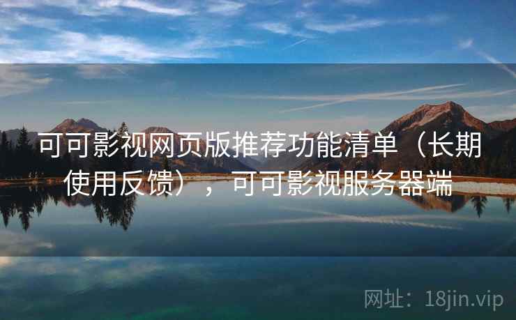可可影视网页版推荐功能清单（长期使用反馈），可可影视服务器端