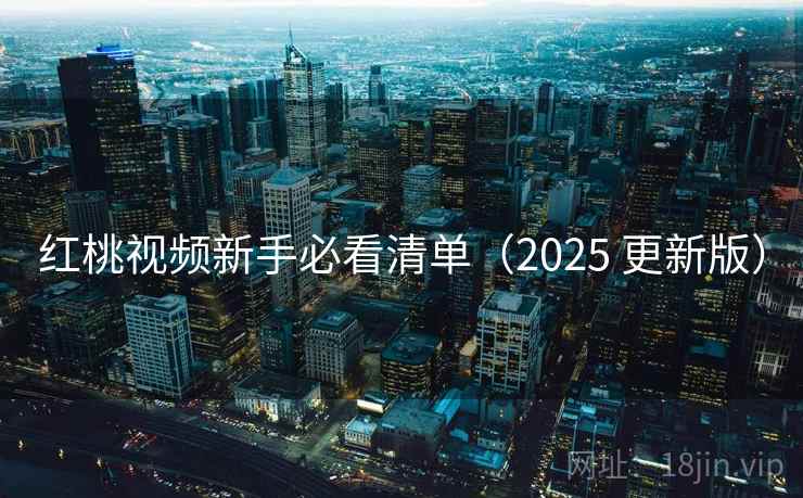 红桃视频新手必看清单（2025 更新版）