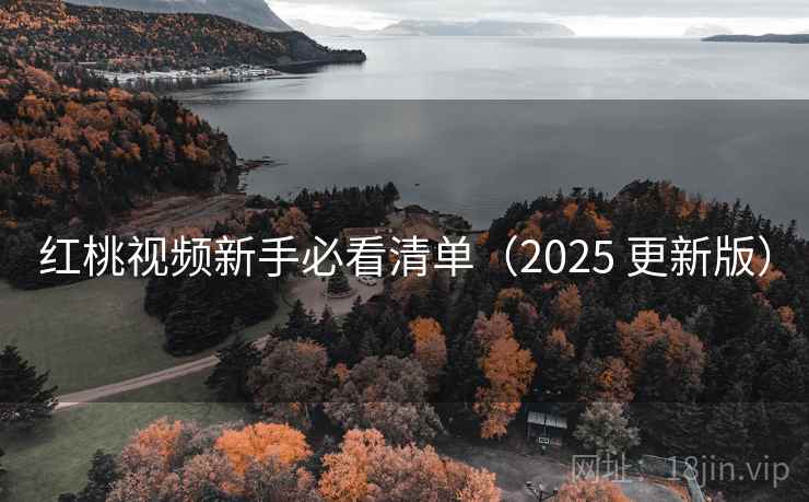 红桃视频新手必看清单（2025 更新版）