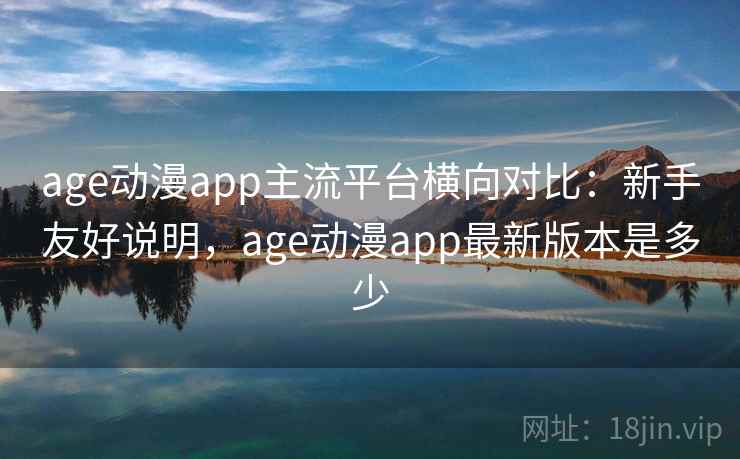 age动漫app主流平台横向对比:新手友好说明,age动漫app最新版本是多少 age动漫app主流平台横向对比:新手友好说明,age动漫app最新版本是多少