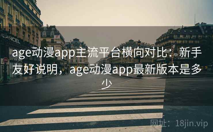 age动漫app主流平台横向对比:新手友好说明,age动漫app最新版本是多少 age动漫app主流平台横向对比:新手友好说明,age动漫app最新版本是多少