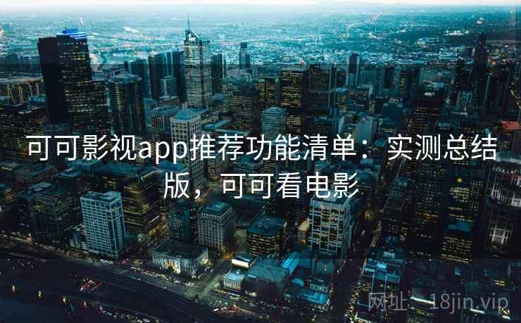 可可影视app推荐功能清单：实测总结版，可可看电影