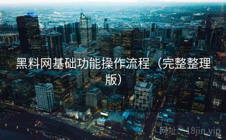 黑料网基础功能操作流程（完整整理版）