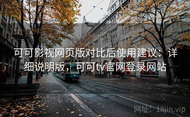 可可影视网页版对比后使用建议：详细说明版，可可tv官网登录网站