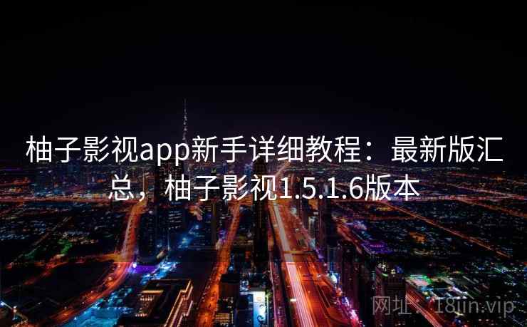 柚子影视app新手详细教程：最新版汇总，柚子影视1.5.1.6版本