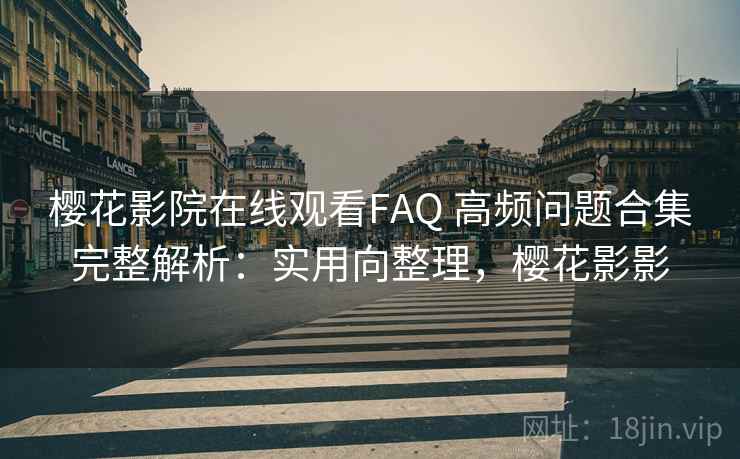 樱花影院在线观看FAQ 高频问题合集完整解析：实用向整理，樱花影影
