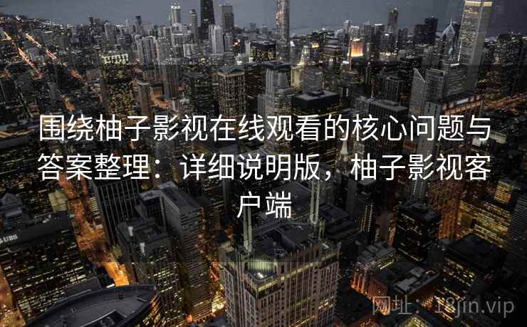 围绕柚子影视在线观看的核心问题与答案整理：详细说明版，柚子影视客户端