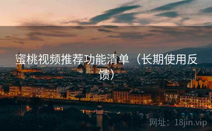蜜桃视频推荐功能清单(长期使用反馈) 蜜桃视频推荐功能清单(长期使用反馈)