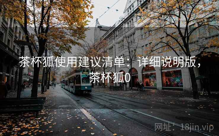 茶杯狐使用建议清单：详细说明版，茶杯狐0