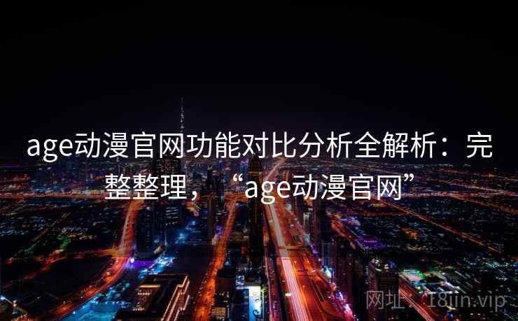 age动漫官网功能对比分析全解析:完整整理,“age动漫官网” age动漫官网功能对比分析全解析:完整整理,“age动漫官网”