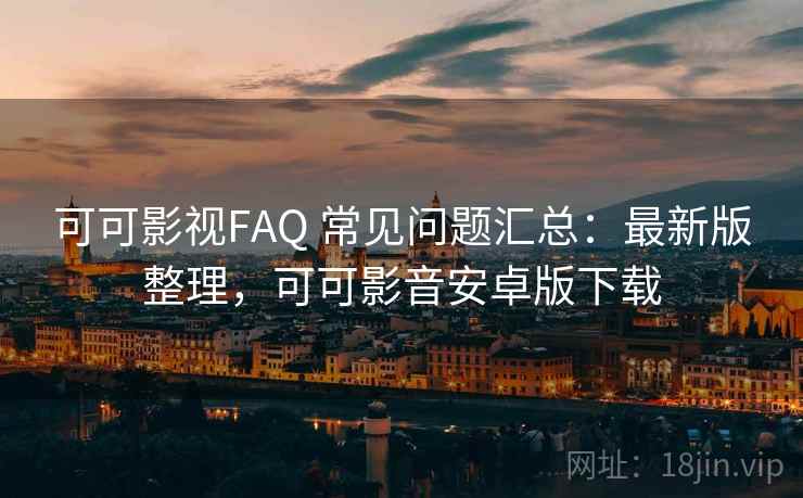 可可影视FAQ 常见问题汇总：最新版整理，可可影音安卓版下载