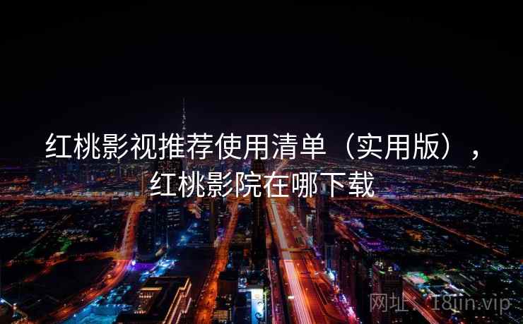 红桃影视推荐使用清单(实用版),红桃影院在哪下载 红桃影视推荐使用清单(实用版),红桃影院在哪下载