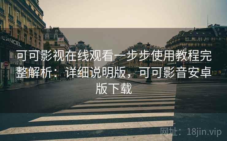 可可影视在线观看一步步使用教程完整解析：详细说明版，可可影音安卓版下载