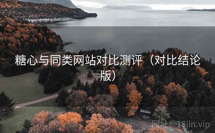 糖心与同类网站对比测评（对比结论版）