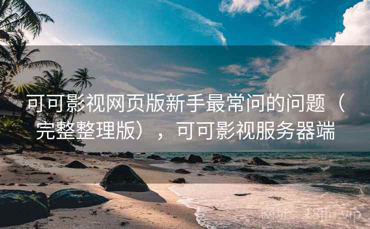 可可影视网页版新手最常问的问题(完整整理版),可可影视服务器端 可可影视网页版新手最常问的问题(完整整理版),可可影视服务器端