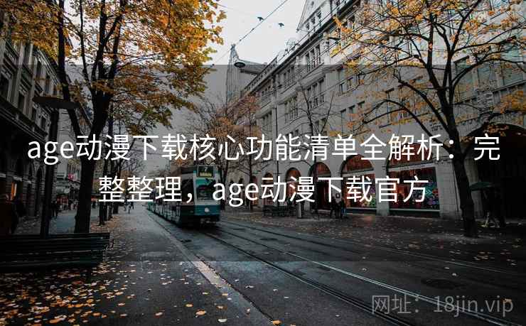 age动漫下载核心功能清单全解析:完整整理,age动漫下载官方 age动漫下载核心功能清单全解析:完整整理,age动漫下载官方
