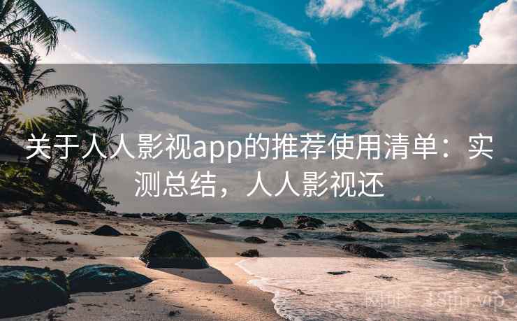 关于人人影视app的推荐使用清单:实测总结,人人影视还 关于人人影视app的推荐使用清单:实测总结,人人影视还