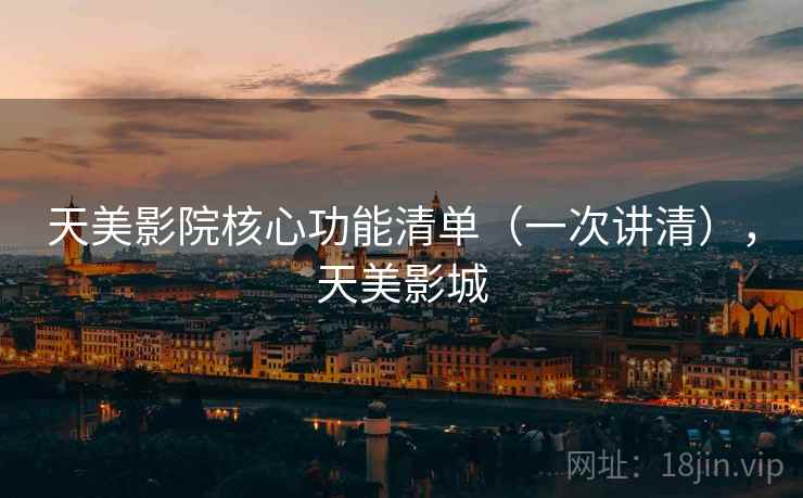 天美影院核心功能清单（一次讲清），天美影城