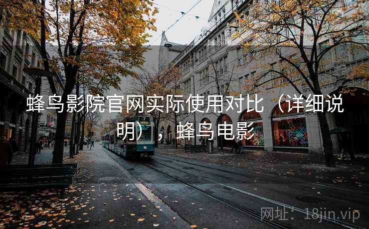 蜂鸟影院官网实际使用对比(详细说明),蜂鸟电影 蜂鸟影院官网实际使用对比(详细说明),蜂鸟电影