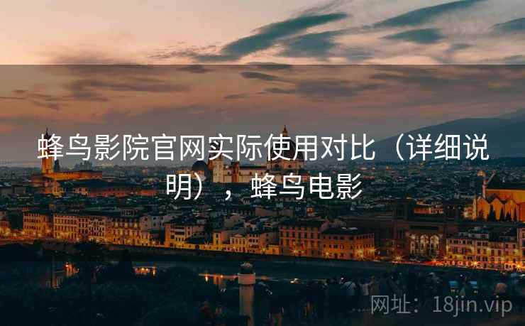 蜂鸟影院官网实际使用对比（详细说明），蜂鸟电影