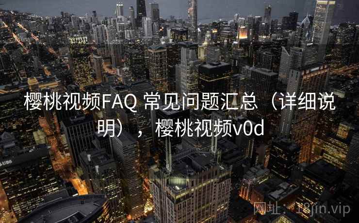 樱桃视频FAQ 常见问题汇总（详细说明），樱桃视频v0d