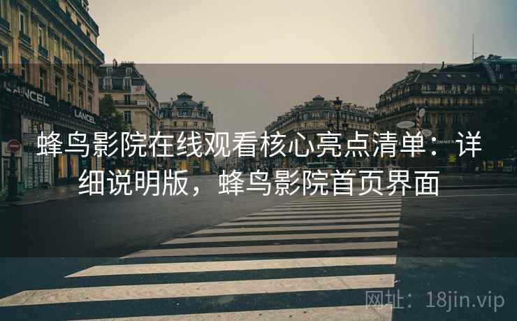 蜂鸟影院在线观看核心亮点清单:详细说明版,蜂鸟影院首页界面 蜂鸟影院在线观看核心亮点清单:详细说明版,蜂鸟影院首页界面