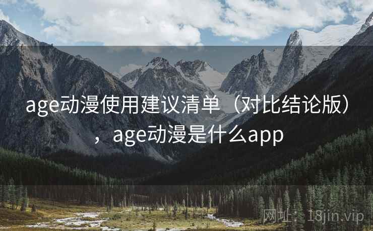 age动漫使用建议清单(对比结论版),age动漫是什么app age动漫使用建议清单(对比结论版),age动漫是什么app
