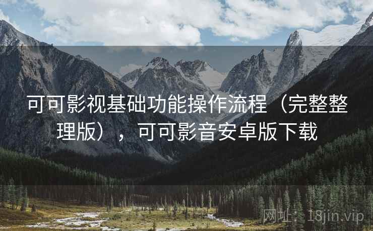 可可影视基础功能操作流程（完整整理版），可可影音安卓版下载