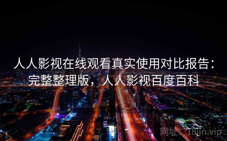 人人影视在线观看真实使用对比报告:完整整理版,人人影视百度百科 人人影视在线观看真实使用对比报告:完整整理版,人人影视百度百科