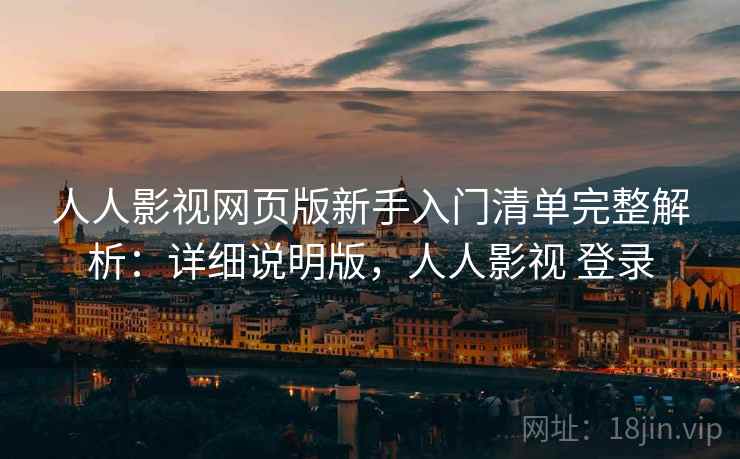 人人影视网页版新手入门清单完整解析：详细说明版，人人影视 登录