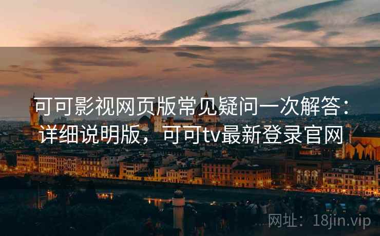可可影视网页版常见疑问一次解答：详细说明版，可可tv最新登录官网