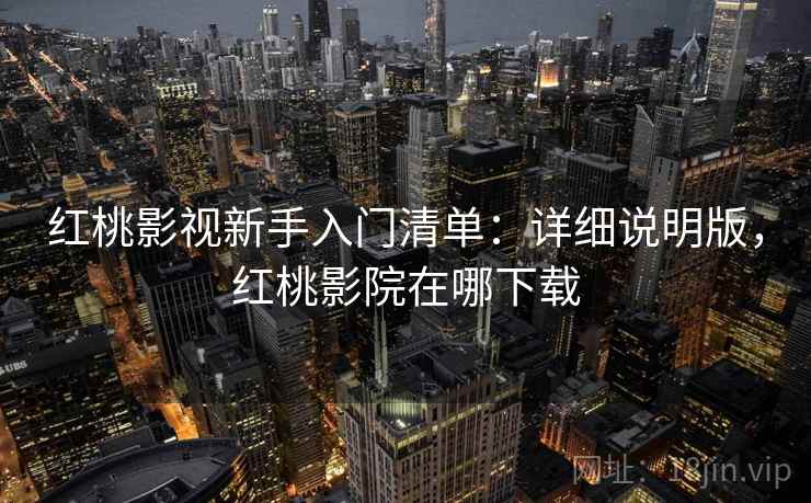 红桃影视新手入门清单：详细说明版，红桃影院在哪下载