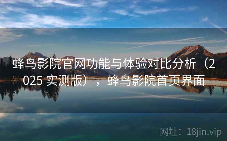 蜂鸟影院官网功能与体验对比分析(2025 实测版),蜂鸟影院首页界面 蜂鸟影院官网功能与体验对比分析(2025 实测版),蜂鸟影院首页界面