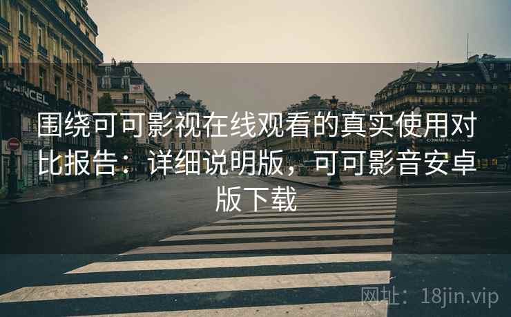 围绕可可影视在线观看的真实使用对比报告:详细说明版,可可影音安卓版下载 围绕可可影视在线观看的真实使用对比报告:详细说明版,可可影音安卓版下载