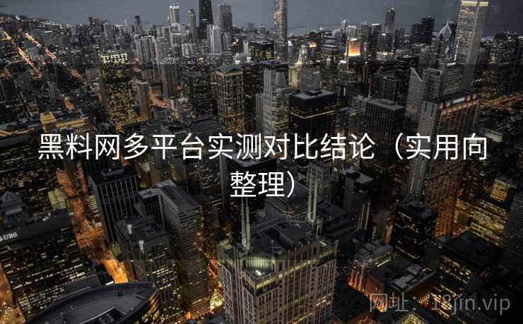 黑料网多平台实测对比结论(实用向整理) 黑料网多平台实测对比结论(实用向整理)