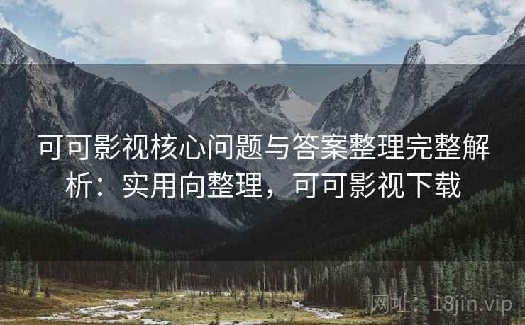 可可影视核心问题与答案整理完整解析:实用向整理,可可影视下载 可可影视核心问题与答案整理完整解析:实用向整理,可可影视下载