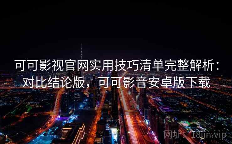 可可影视官网实用技巧清单完整解析：对比结论版，可可影音安卓版下载
