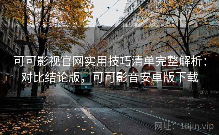 可可影视官网实用技巧清单完整解析:对比结论版,可可影音安卓版下载 可可影视官网实用技巧清单完整解析:对比结论版,可可影音安卓版下载