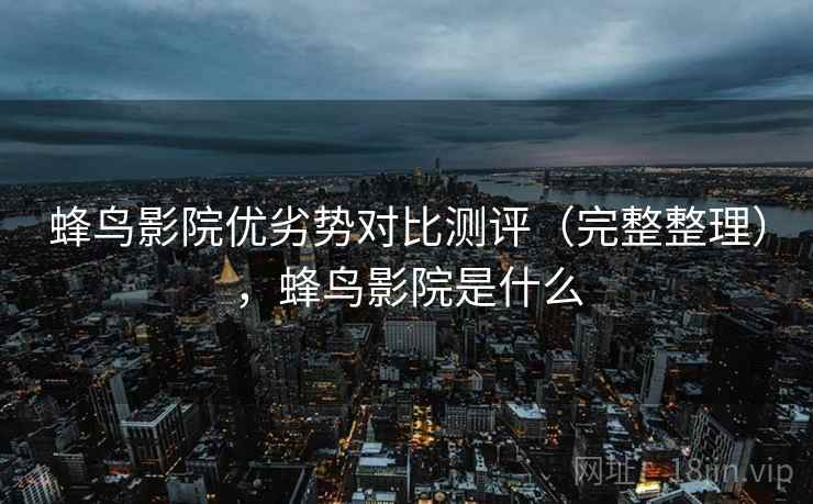 蜂鸟影院优劣势对比测评（完整整理），蜂鸟影院是什么
