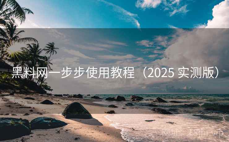 黑料网一步步使用教程（2025 实测版）