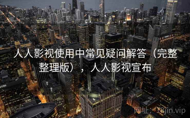 人人影视使用中常见疑问解答(完整整理版),人人影视宣布 人人影视使用中常见疑问解答(完整整理版),人人影视宣布