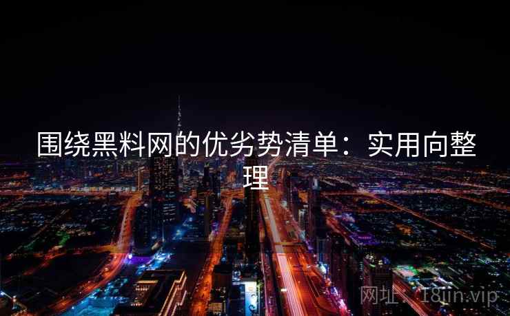 围绕黑料网的优劣势清单:实用向整理 围绕黑料网的优劣势清单:实用向整理