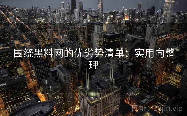 围绕黑料网的优劣势清单：实用向整理